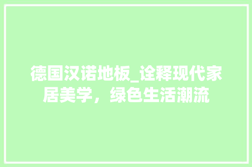 德国汉诺地板_诠释现代家居美学，绿色生活潮流 中式风格装饰