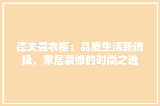 德夫曼衣柜：品质生活新选择，家居装修的时尚之选 中式风格装饰