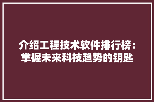 介绍工程技术软件排行榜：掌握未来科技趋势的钥匙 家居装修