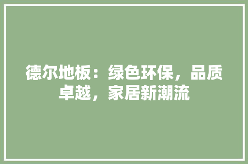 德尔地板：绿色环保，品质卓越，家居新潮流 中式风格装饰