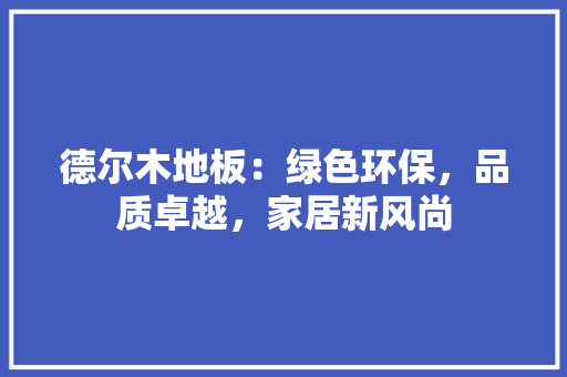 德尔木地板：绿色环保，品质卓越，家居新风尚 中式风格装饰