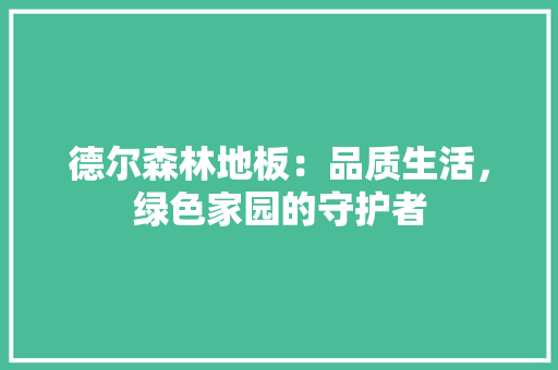 德尔森林地板：品质生活，绿色家园的守护者 中式风格装饰