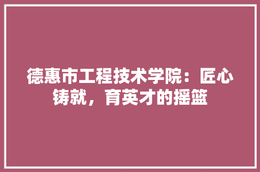 德惠市工程技术学院：匠心铸就，育英才的摇篮 中式风格装饰