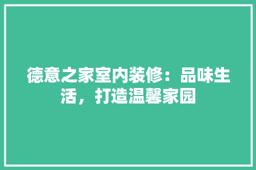 德意之家室内装修：品味生活，打造温馨家园 中式风格装饰