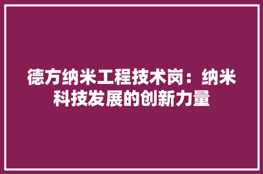 德方纳米工程技术岗：纳米科技发展的创新力量