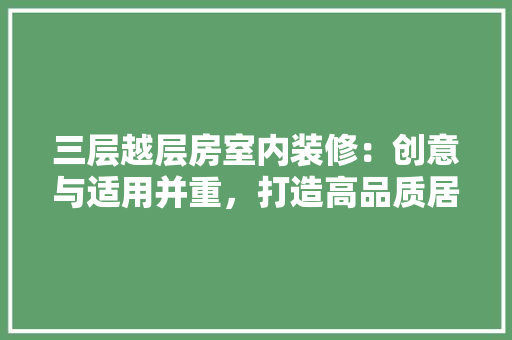 三层越层房室内装修：创意与适用并重，打造高品质居住空间 现代风格装饰