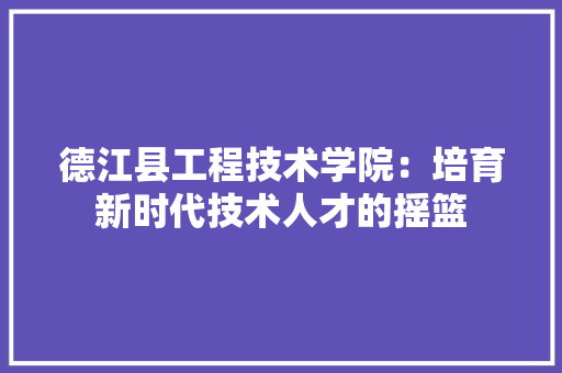 德江县工程技术学院：培育新时代技术人才的摇篮 中式风格装饰