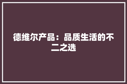 德维尔产品：品质生活的不二之选 中式风格装饰