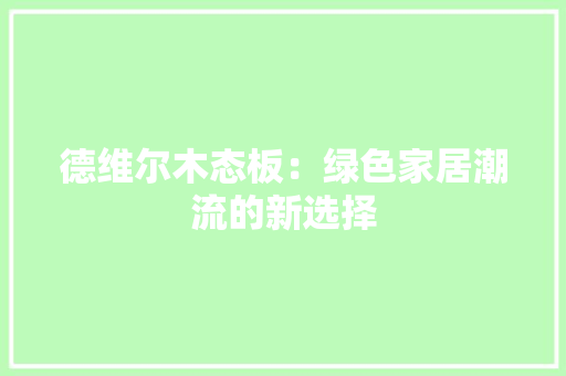 德维尔木态板：绿色家居潮流的新选择 中式风格装饰