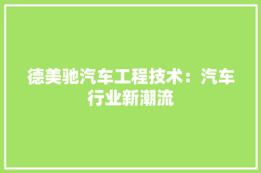 德美驰汽车工程技术：汽车行业新潮流 中式风格装饰