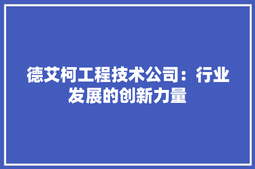 德艾柯工程技术公司：行业发展的创新力量 中式风格装饰