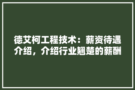 德艾柯工程技术：薪资待遇介绍，介绍行业翘楚的薪酬优势 中式风格装饰