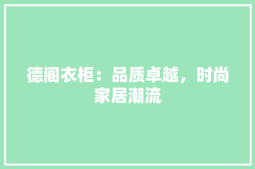 德阁衣柜：品质卓越，时尚家居潮流 中式风格装饰