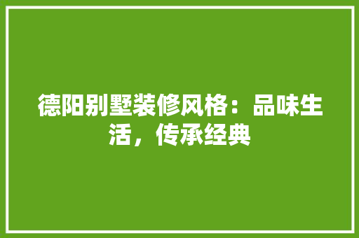 德阳别墅装修风格：品味生活，传承经典 中式风格装饰