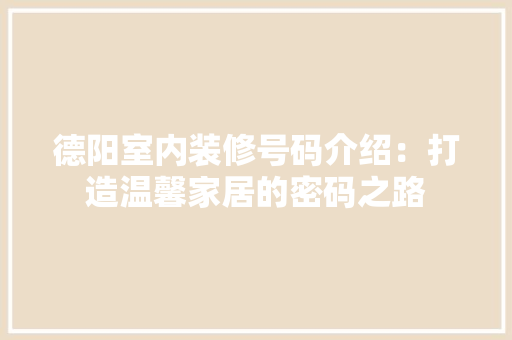 德阳室内装修号码介绍：打造温馨家居的密码之路 中式风格装饰