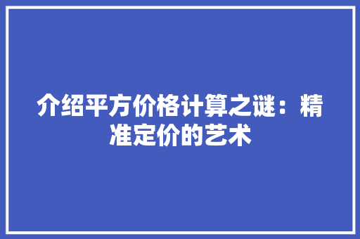 介绍平方价格计算之谜：精准定价的艺术 家居装修