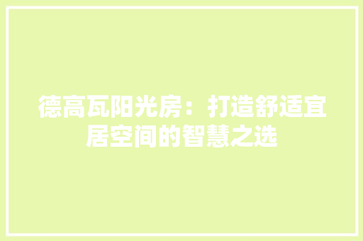 德高瓦阳光房：打造舒适宜居空间的智慧之选 中式风格装饰