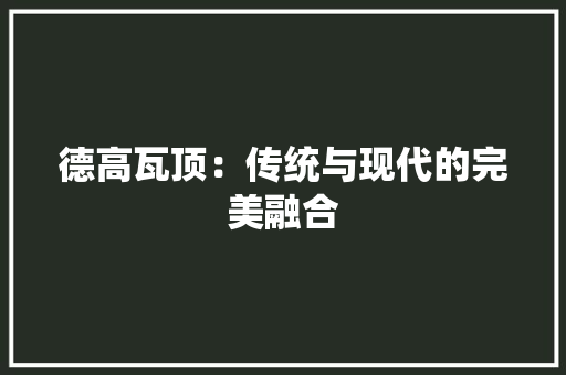 德高瓦顶：传统与现代的完美融合 中式风格装饰