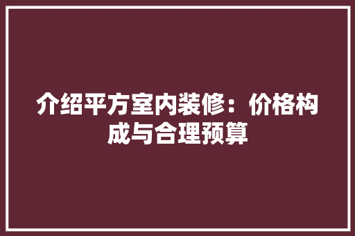 介绍平方室内装修：价格构成与合理预算 家居装修