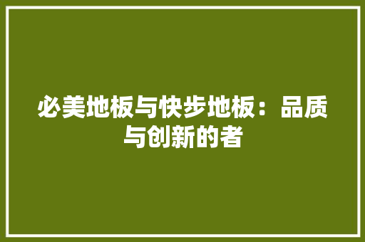 必美地板与快步地板：品质与创新的者 中式风格装饰