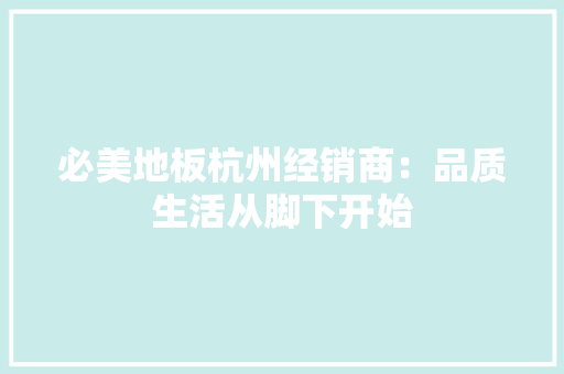 必美地板杭州经销商：品质生活从脚下开始 中式风格装饰