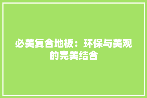 必美复合地板：环保与美观的完美结合 中式风格装饰