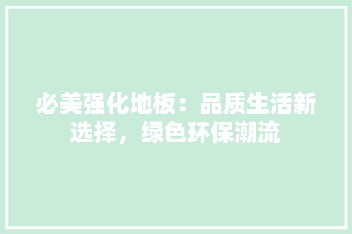 必美强化地板：品质生活新选择，绿色环保潮流 中式风格装饰