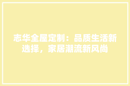 志华全屋定制：品质生活新选择，家居潮流新风尚 中式风格装饰