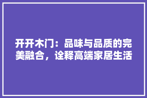 开开木门：品味与品质的完美融合，诠释高端家居生活