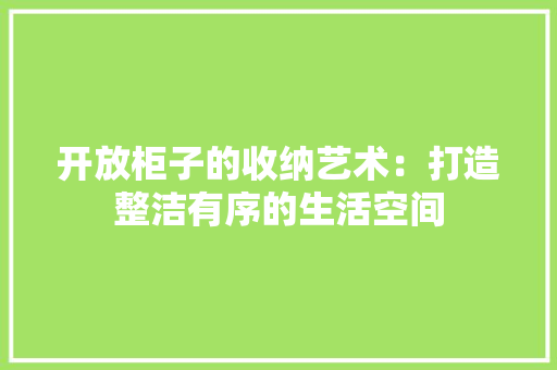 开放柜子的收纳艺术：打造整洁有序的生活空间 中式风格装饰