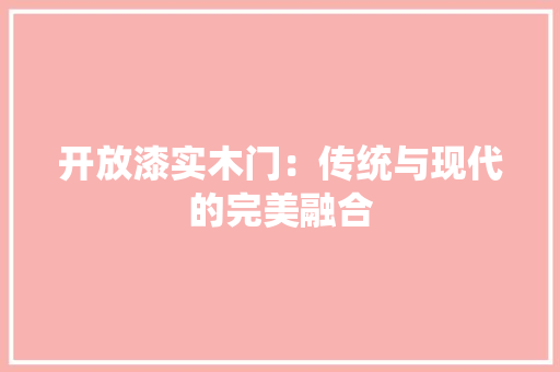 开放漆实木门：传统与现代的完美融合 中式风格装饰