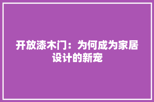 开放漆木门：为何成为家居设计的新宠 中式风格装饰