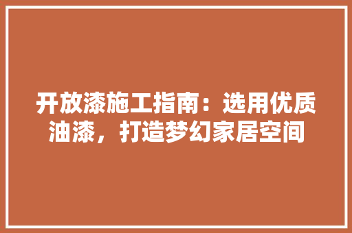 开放漆施工指南：选用优质油漆，打造梦幻家居空间 中式风格装饰