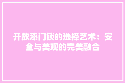 开放漆门锁的选择艺术：安全与美观的完美融合 中式风格装饰