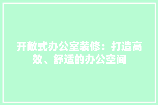 开敞式办公室装修：打造高效、舒适的办公空间 中式风格装饰