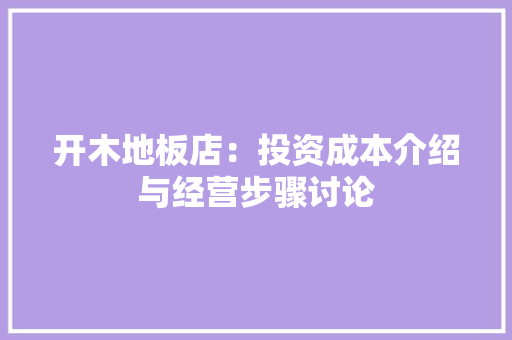 开木地板店：投资成本介绍与经营步骤讨论 中式风格装饰