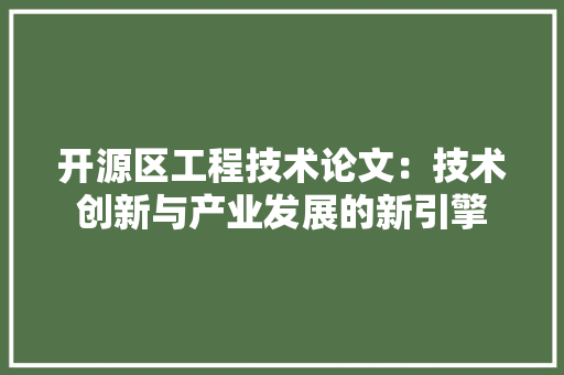 开源区工程技术论文：技术创新与产业发展的新引擎