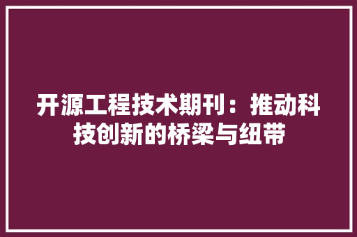 开源工程技术期刊：推动科技创新的桥梁与纽带 中式风格装饰