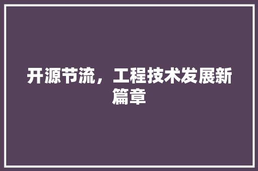 开源节流，工程技术发展新篇章 中式风格装饰