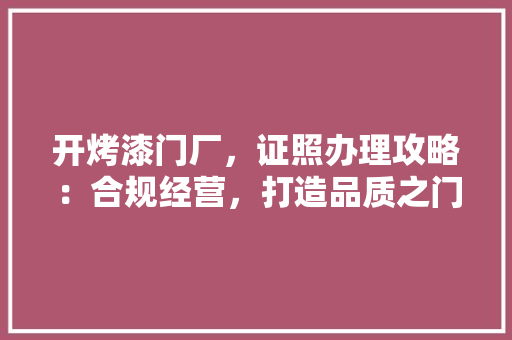 开烤漆门厂，证照办理攻略：合规经营，打造品质之门 中式风格装饰