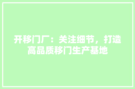 开移门厂：关注细节，打造高品质移门生产基地 中式风格装饰