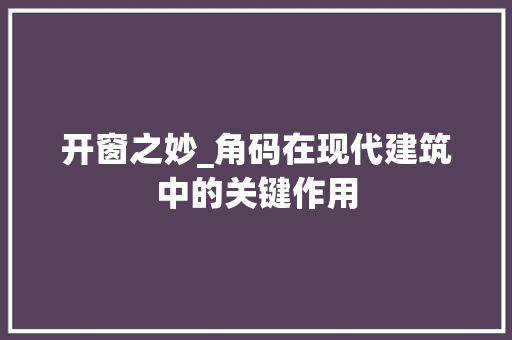 开窗之妙_角码在现代建筑中的关键作用 中式风格装饰