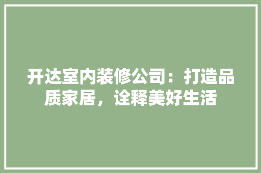 开达室内装修公司：打造品质家居，诠释美好生活 中式风格装饰