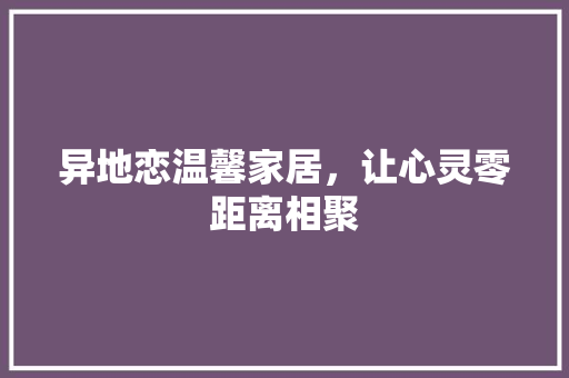 异地恋温馨家居，让心灵零距离相聚
