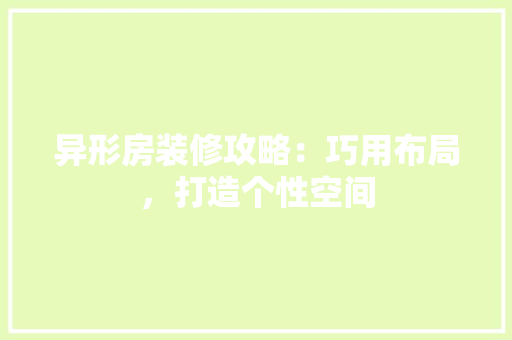 异形房装修攻略：巧用布局，打造个性空间 中式风格装饰