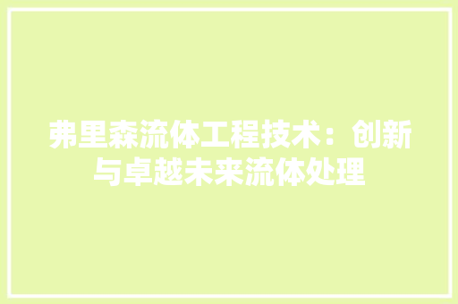 弗里森流体工程技术：创新与卓越未来流体处理