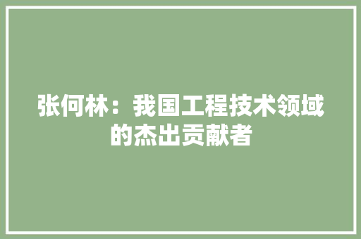 张何林：我国工程技术领域的杰出贡献者 中式风格装饰