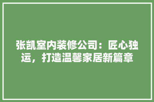 张凯室内装修公司：匠心独运，打造温馨家居新篇章