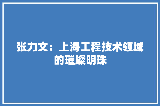张力文：上海工程技术领域的璀璨明珠