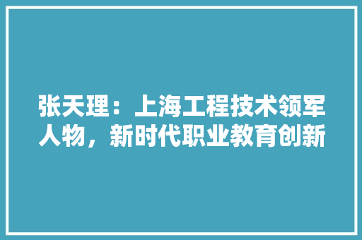 张天理：上海工程技术领军人物，新时代职业教育创新 中式风格装饰